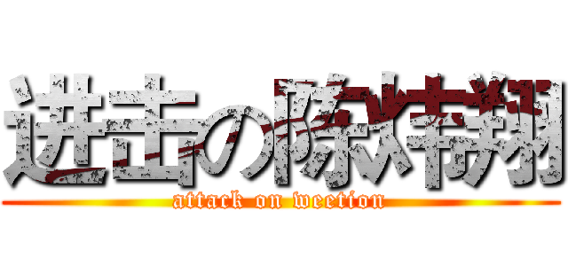进击の陈炜翔 (attack on weetion)