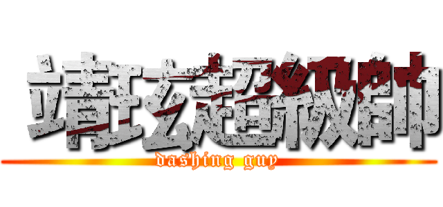 靖玹超級帥 (dashing guy)