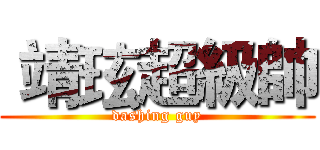  靖玹超級帥 (dashing guy)