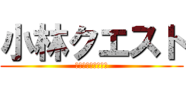 小林クエスト (～奪われた単位編～)