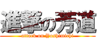 進撃の芳道 (attack on Yoshimichi)