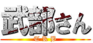 武部さん (T K B)