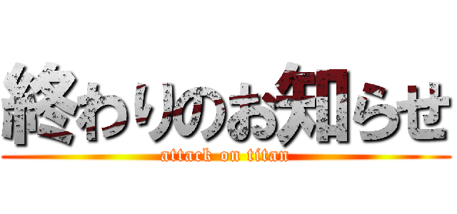 終わりのお知らせ (attack on titan)