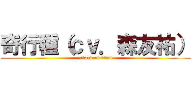 奇行種（ｃｖ．森友祐） (attack on titan)