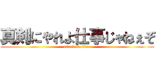 真剣にやれよ仕事じゃねぇぞ (attack on titan)