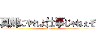真剣にやれよ仕事じゃねぇぞ (attack on titan)
