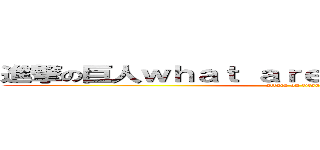 進撃の巨人ｗｈａｔ ａｒｅ ｙｏｕ ｆｕｃｋｉｎｇ (attack on titan)