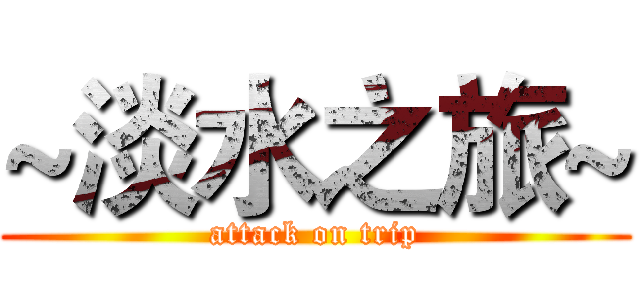 ~淡水之旅~ (attack on trip)