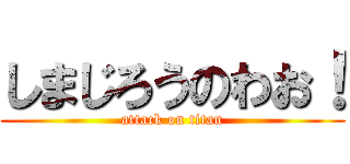 しまじろうのわお！ (attack on titan)