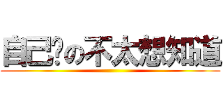 自己說の不太想知道 ()