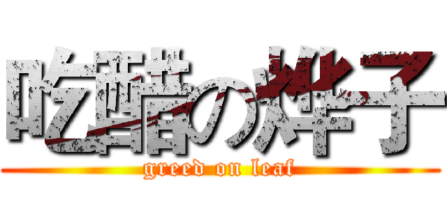 吃醋の烨子 (greed on leaf)