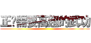 正义需要高超的武功 ()