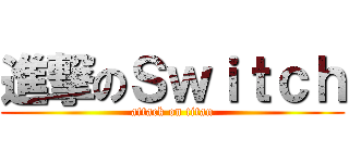 進撃のＳｗｉｔｃｈ (attack on titan)