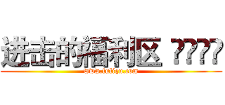 进击的福利区
				 (www.fuliqu.com)