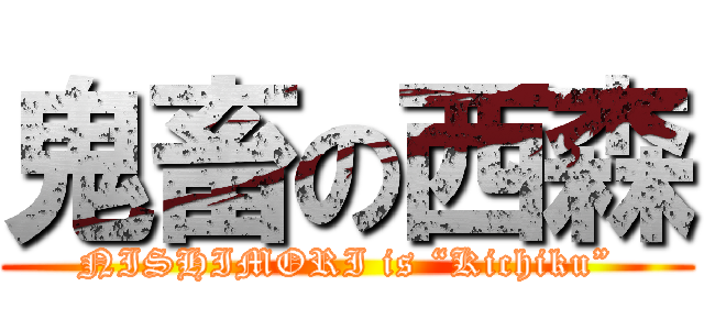 鬼畜の西森 (NISHIMORI is “Kichiku”)