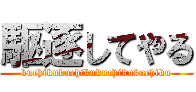 駆逐してやる (kuchikukuchikukuchikukuchiku)