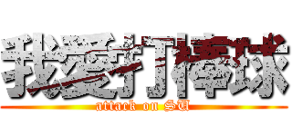 我愛打棒球 (attack on SU)