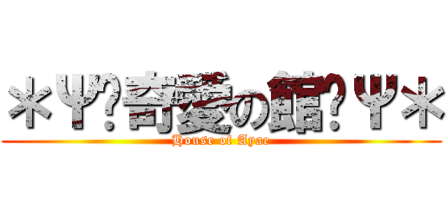 ＊Ψ✝奇愛の館✝Ψ＊ (House of Ayae)