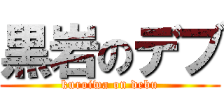 黒岩のデブ (kuroiwa on debu)