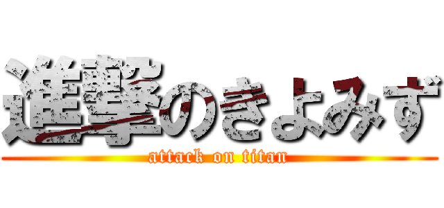 進撃のきよみず (attack on titan)