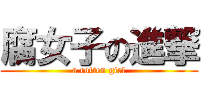 腐女子の進撃 (a rotten girl)