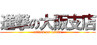 進撃の大阪支店 (attack on osaka)