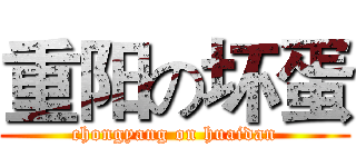 重阳の坏蛋 (chongyang on huaidan)