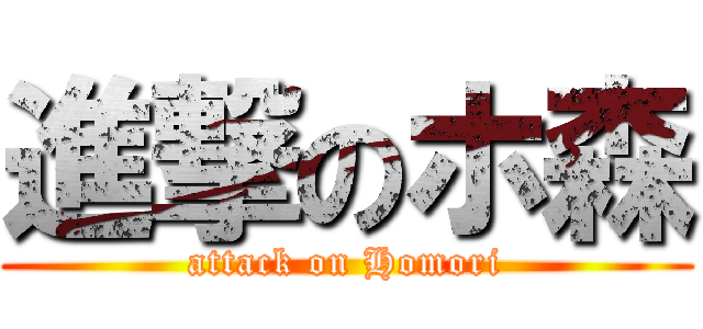 進撃のホ森 (attack on Homori)