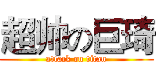 超帅の巨琦 (attack on titan)