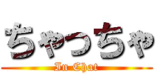 ちゃっちゃ (In Chat)