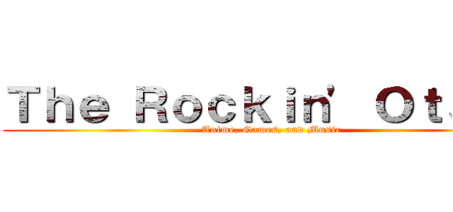 Ｔｈｅ Ｒｏｃｋｉｎ\' Ｏｔａｋｕ (Anime, Games, and Music)