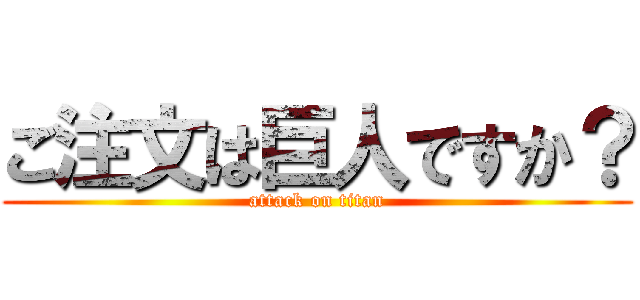 ご注文は巨人ですか？ (attack on titan)