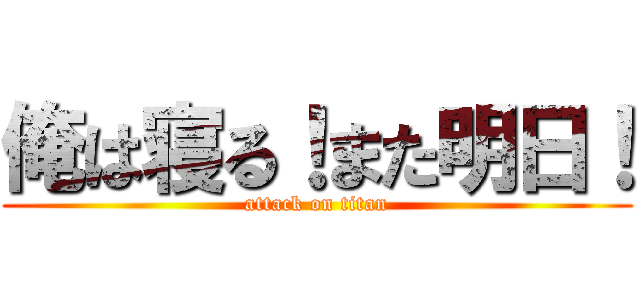 俺は寝る！また明日！ (attack on titan)