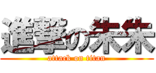 進撃の朱朱 (attack on titan)