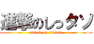 進撃のしっタソ (attack on sittaso)