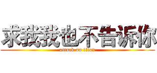 求我我也不告诉你 (attack on titan)