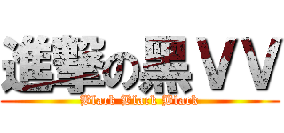 進撃の黑ＶＶ (Black Black Black)