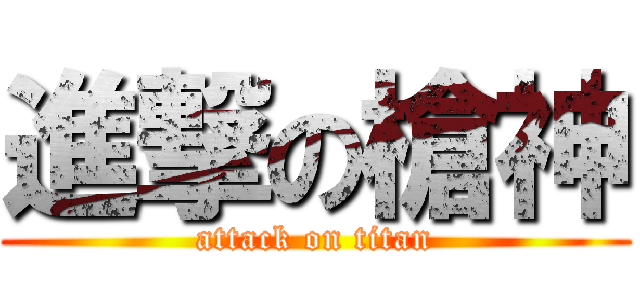 進撃の槍神 (attack on titan)