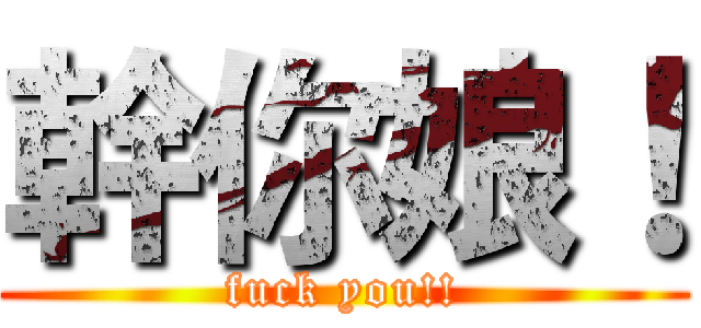 幹你娘！ (fuck you!!)