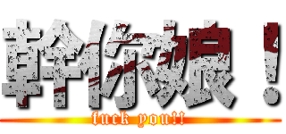 幹你娘！ (fuck you!!)