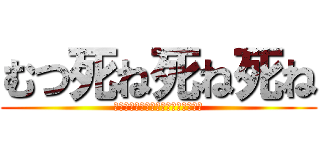 むつ死ね死ね死ね (?????????????????)