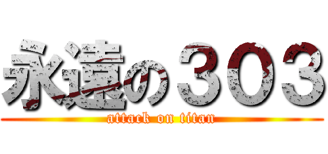 永遠の３０３ (attack on titan)