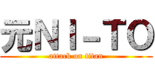元ＮＩ－ＴＯ (attack on titan)