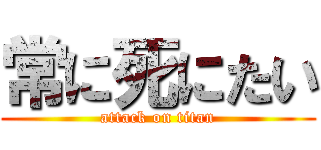 常に死にたい (attack on titan)