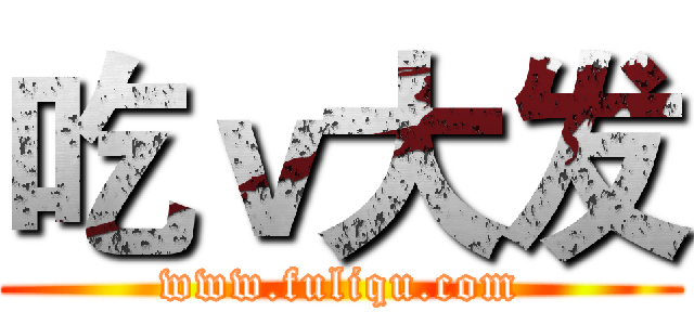 吃ｖ大发 (www.fuliqu.com)