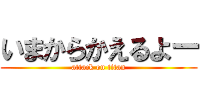 いまからかえるよー (attack on titan)