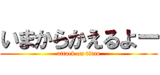 いまからかえるよー (attack on titan)