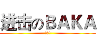 进击のＢＡＫＡ (吼吼吼)