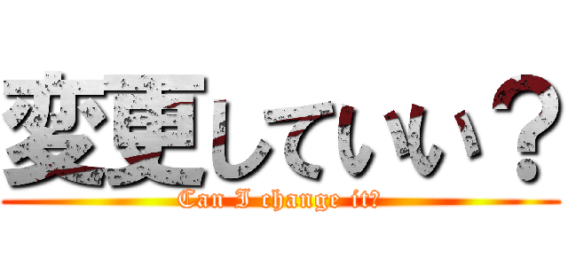 変更していい？ (Can I change it?)