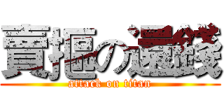 賣摳の還錢 (attack on titan)